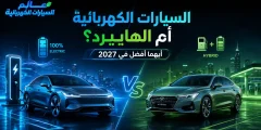 مقارنة بين السيارات الكهربائية والهايبرد أيهما أفضل في سنة 2027