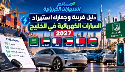 دليل ضريبة وجمارك استيراد السيارات الكهربائية في الخليج 2027